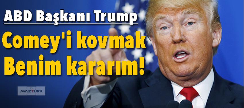 Trump: Comey'i kovmak benim kararım!