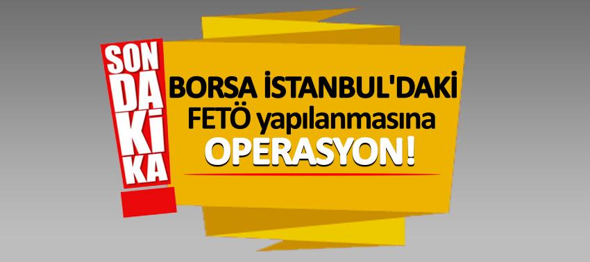 Borsa İstanbul'daki FETÖ yapılanmasına operasyon!