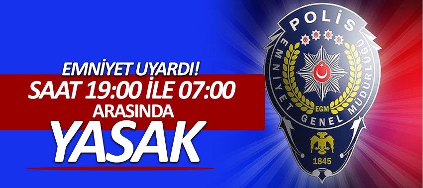 Emniyet uyardı! Saat 19:00 ile 07:00 arasında yasak
