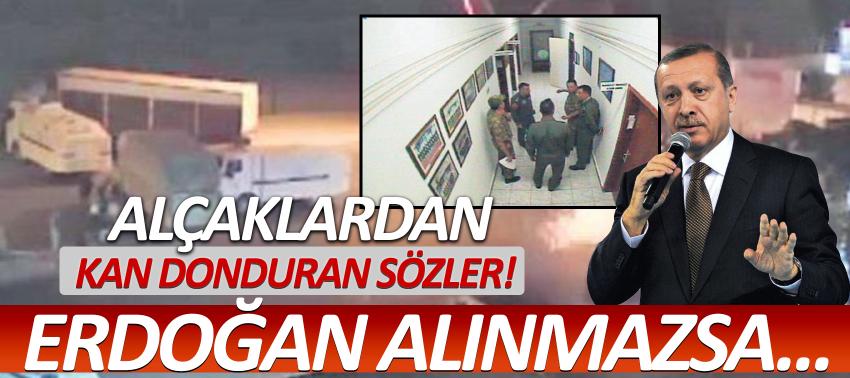 Kan donduran sözler! Erdoğan alınmazsa...