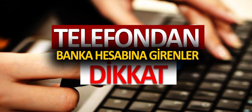 Telefondan banka hesabına girenleri bekleyen tehlike