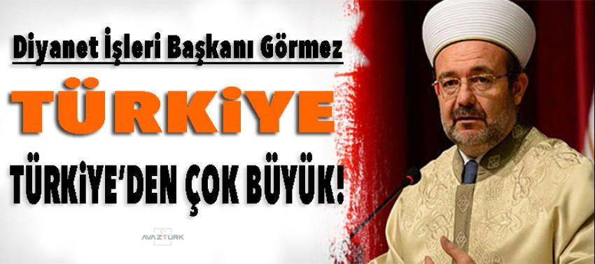 Görmez: Türkiye, Türkiye'den çok büyük