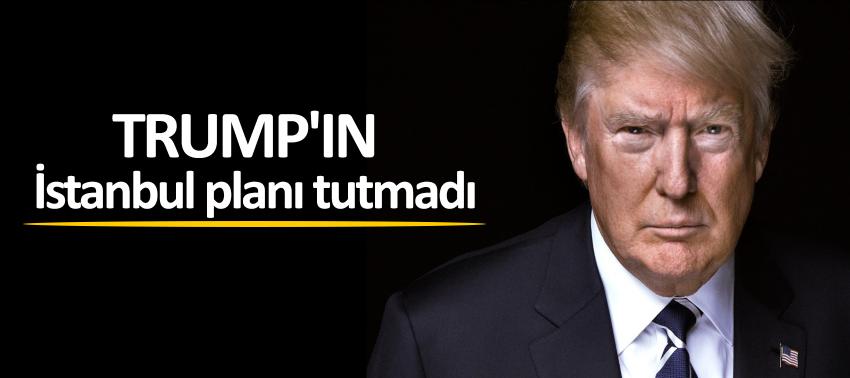Trump'ın İstanbul planı tutmadı