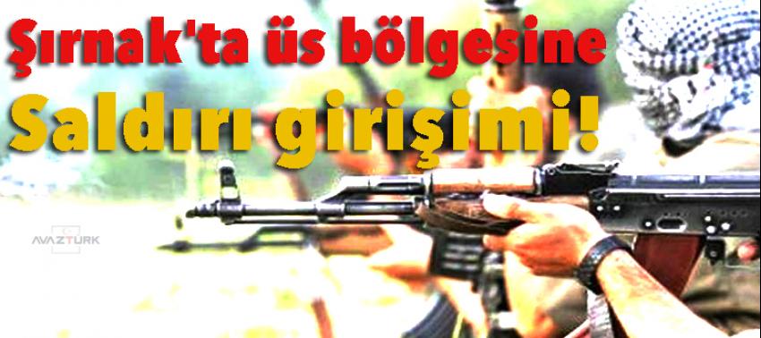 Şırnak'ta üs bölgesine saldırı girişimi!