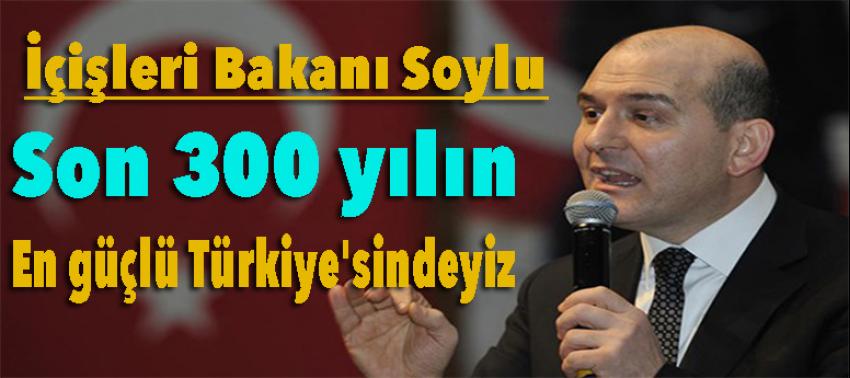 Soylu: Son 300 yılın en güçlü Türkiye'sindeyiz