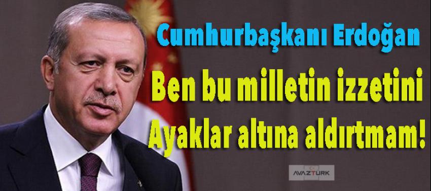Erdoğan: Ben bu milletin izzetini ayaklar altına aldırtmam