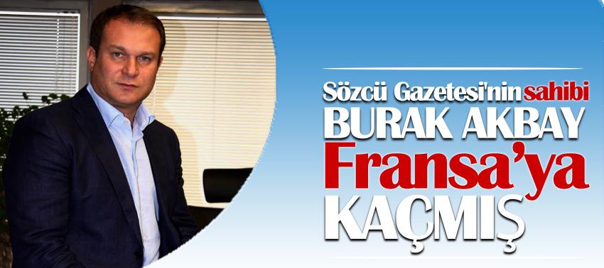 Sözcü Gazetesi'nin sahibi Burak Akbay Fransa’ya kaçmış