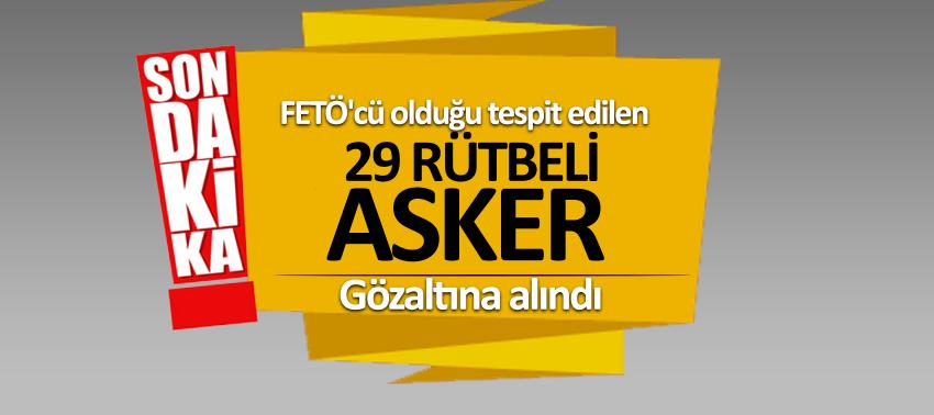 FETÖ'cü olduğu tespit edilen 29 rütbeli asker gözaltına alındı