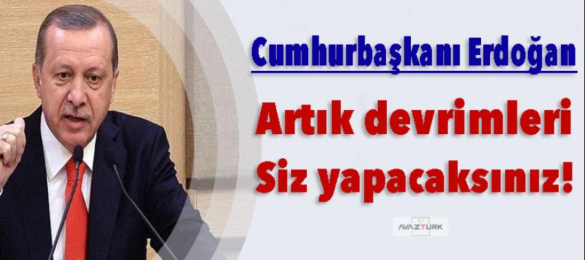 Erdoğan: Artık devrimleri siz yapacaksınız!