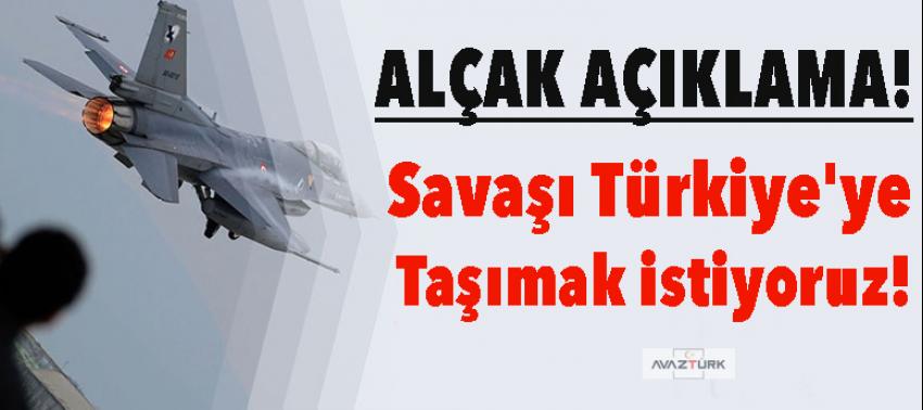 'Savaşı Türkiye'ye taşımak istiyoruz'