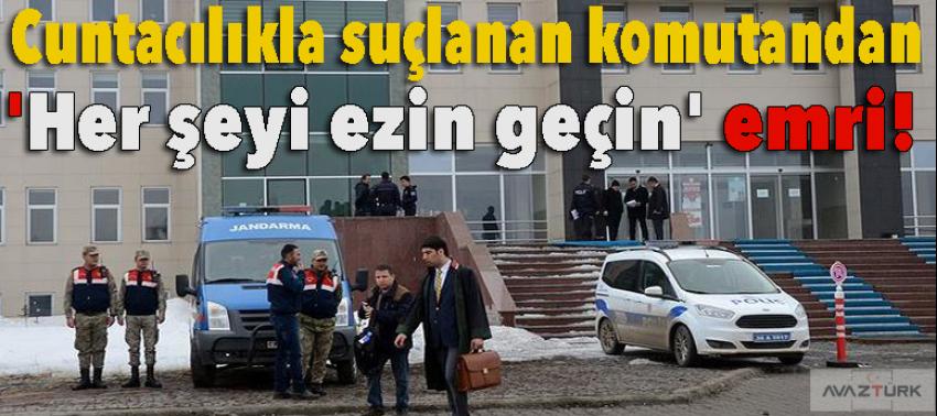 Cuntacılıkla suçlanan komutandan 'Her şeyi ezin geçin' emri!