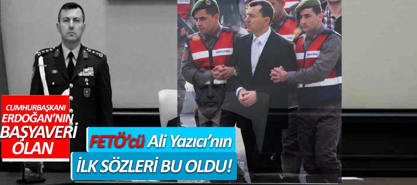 Cumhurbaşkanı’nın Başyaveri olan FETÖ’cü Ali Yazıcı’nın ilk sözleri bu oldu!