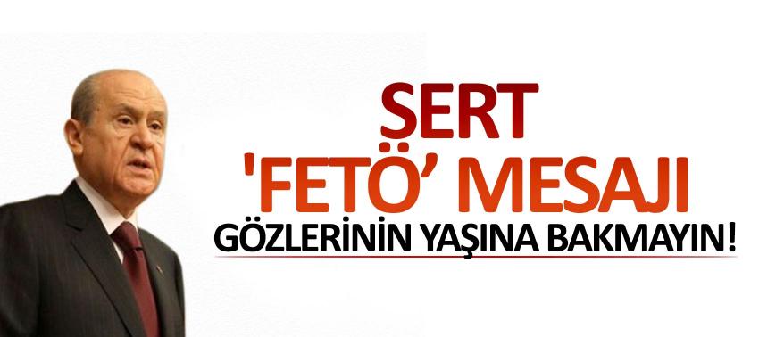 Sert 'FETÖ' mesajı: Gözlerinin yaşına bakmayın!