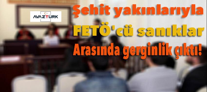 Şehit yakınlarıyla FETÖ'cü sanıklar arasında gerginlik!