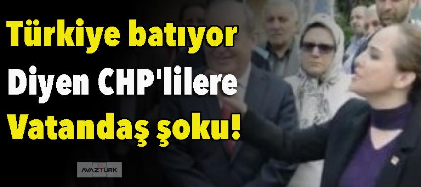 'Türkiye batıyor' diyen CHP'lilere vatandaş şoku!