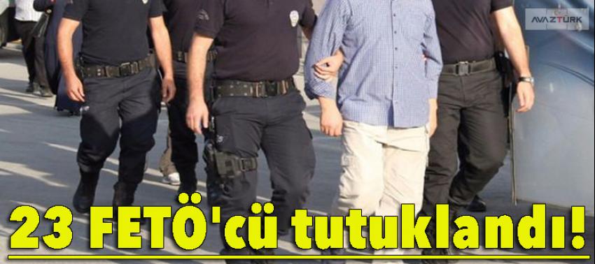 23 FETÖ'cü tutuklandı!
