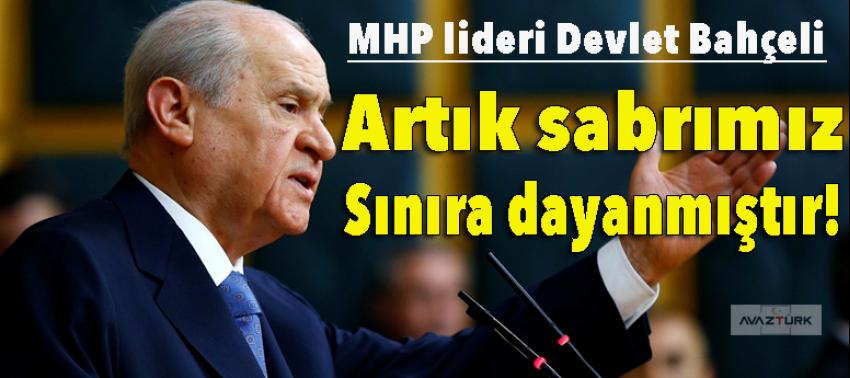 Bahçeli: Artık sabrımız sınıra dayanmıştır!