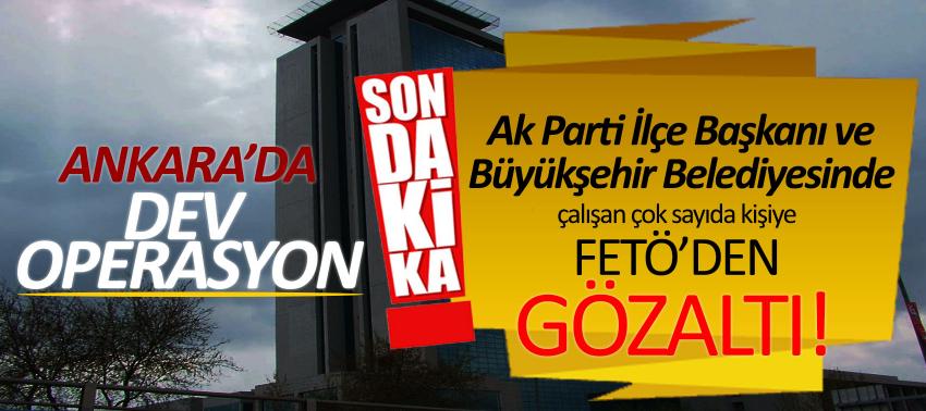 Ankara’da dev operasyon! Ak Parti İlçe Başkanı ve Büyükşehir Belediyesinde çalışan çok sayıda kişiye FETÖ’den gözaltı!