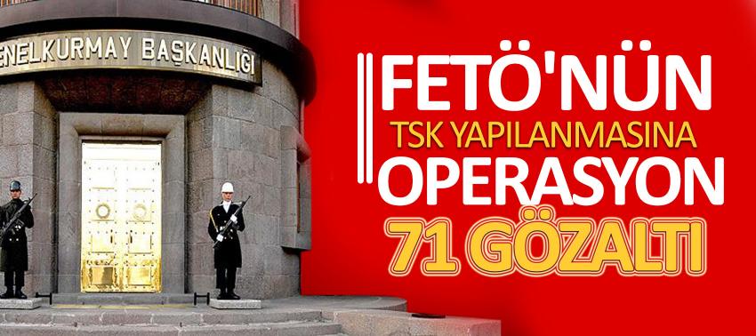 FETÖ'nün TSK yapılanmasında 71 gözaltı