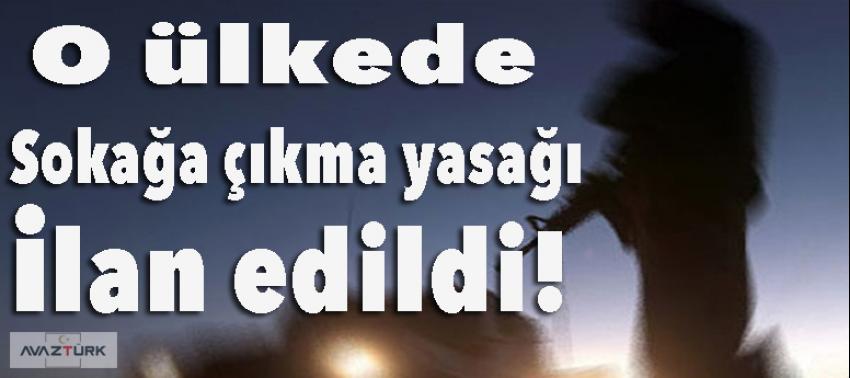 O ülkede sokağa çıkma yasağı ilan edildi!