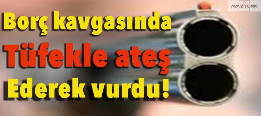 Borç kavgasında tüfekle ateş ederek vurdu