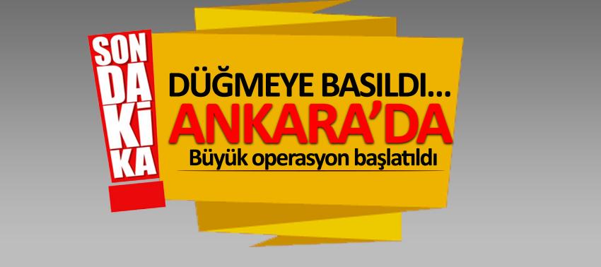 Düğmeye basıldı… Ankara’da büyük operasyon başlatıldı