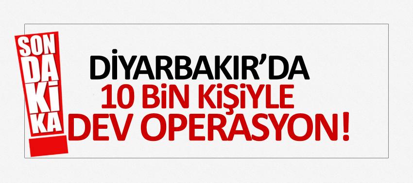 Diyarbakır’da 10 bin kişiyle dev operasyon!