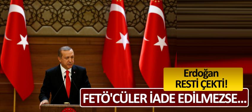 Erdoğan resti çekti: FETÖ'cüler iade edilmezse...
