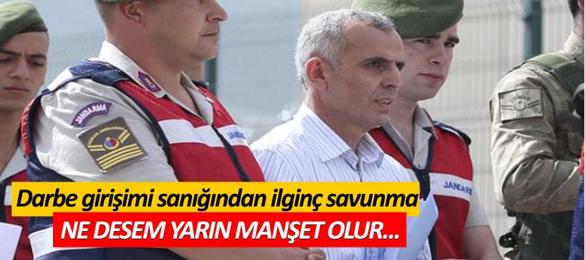 Darbe girişimi sanığından ilginç savunma: 'Ne desem yarın manşet olur'