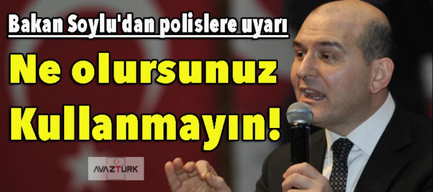 Soylu'dan polislere uyarı: Ne olursunuz kullanmayın!