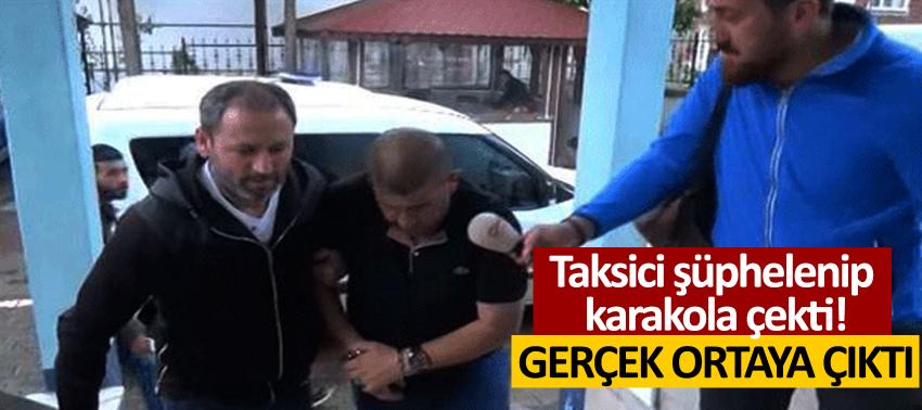 Taksici şüphelenip karakola çekti! Gerçek ortaya çıktı