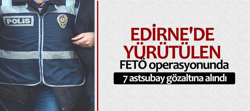 Edirne'de yürütülen FETÖ operasyonunda 7 astsubay gözaltına alındı