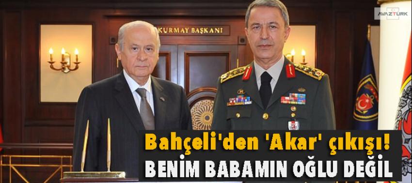 Bahçeli'den 'Akar' çıkışı: Babamın oğlu değil...