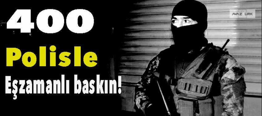 400 polisle eşzamanlı baskın