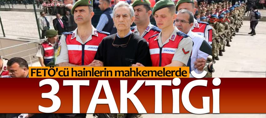 FETÖ'cü hainlerin mahkemelerde 3 taktiği