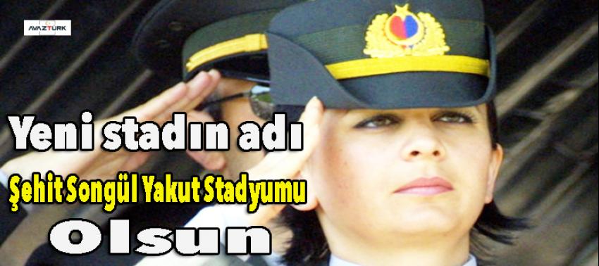 Yeni stadın adı “Şehit Songül Yakut Stadyumu” olsun