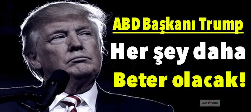 Trump: Her şey daha beter olacak!