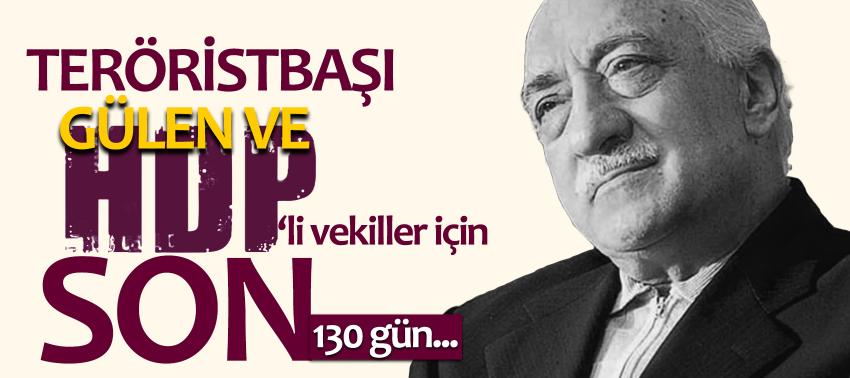 Teröristbaşı Gülen ve HDP’li vekiller için son 130 gün...