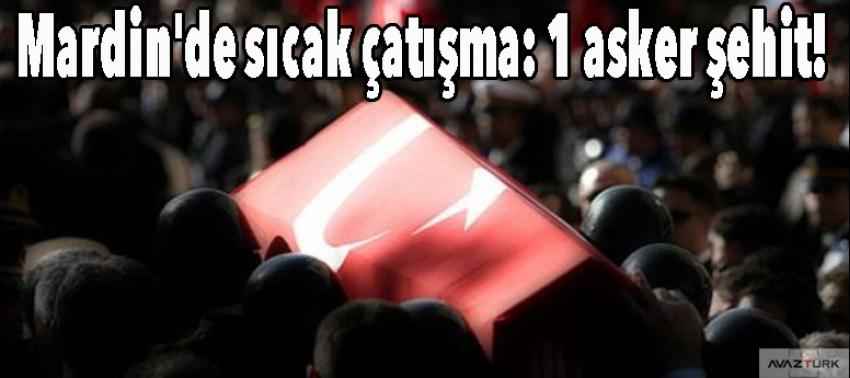 Mardin'de sıcak çatışma: 1 asker şehit!