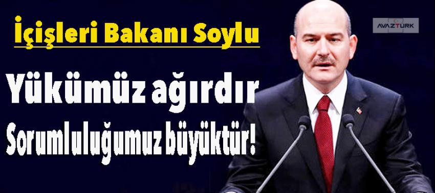 Soylu: Yükümüz ağırdır, sorumluluğumuz büyüktür