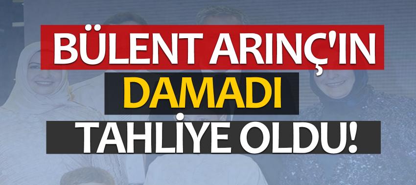 Bülent Arınç'ın damadı tahliye oldu
