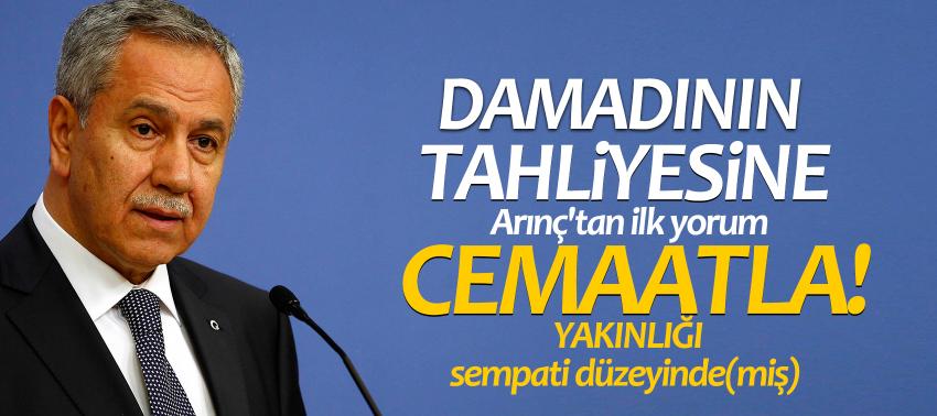 Damadının tahliyesine Arınç'tan ilk yorum
