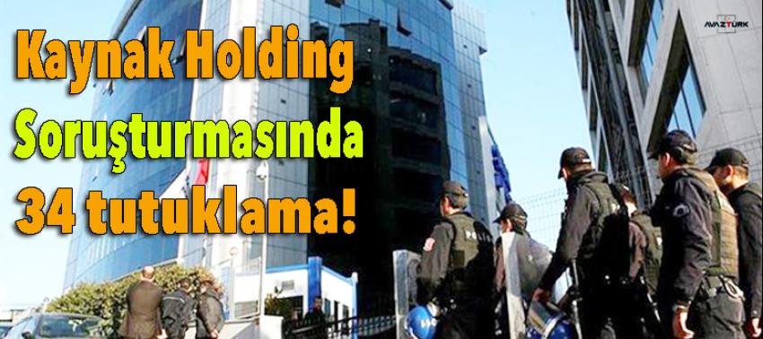 Kaynak Holding soruşturmasında 34 tutuklama!