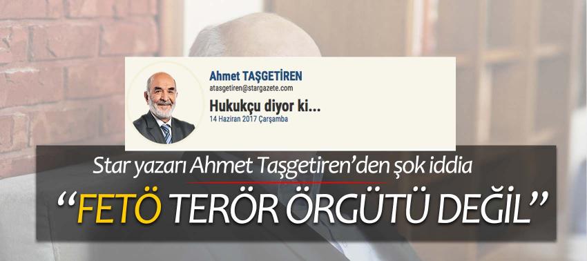 Star yazarı Taşgetiren: 'FETÖ terör örgütü değil'