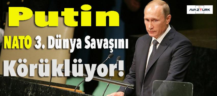 Putin: NATO 3. Dünya Savaşını körüklüyor
