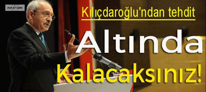 Kılıçdaroğlu'ndan tehdit: Altında kalacaksınız!