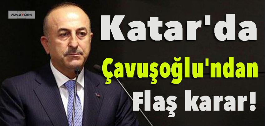 Katar'da Çavuşoğlu'ndan flaş karar!