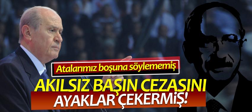 Bahçeli: 'Akılsız başın cezasını ayaklar çeker'