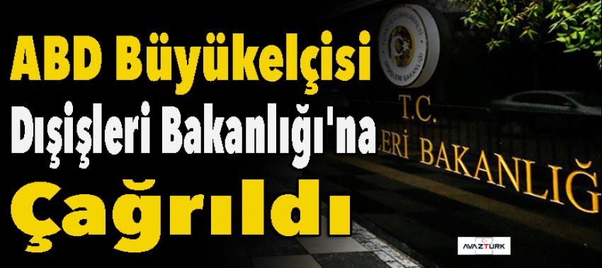 ABD Büyükelçisi Dışişleri Bakanlığı'na çağrıldı