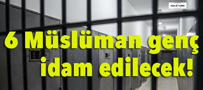 6 Müslüman genç idam edilecek!